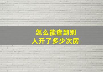 怎么能查到别人开了多少次房