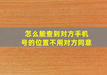 怎么能查到对方手机号的位置不用对方同意