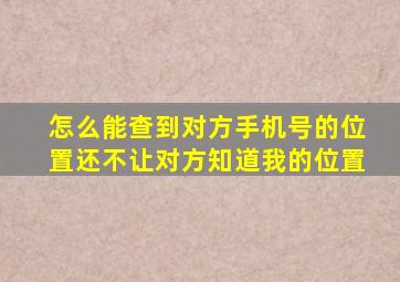 怎么能查到对方手机号的位置还不让对方知道我的位置