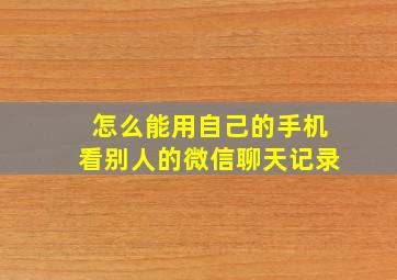 怎么能用自己的手机看别人的微信聊天记录