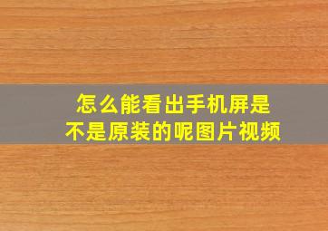 怎么能看出手机屏是不是原装的呢图片视频