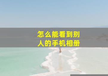 怎么能看到别人的手机相册