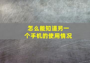 怎么能知道另一个手机的使用情况