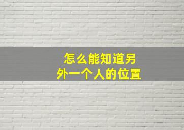 怎么能知道另外一个人的位置