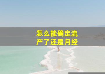 怎么能确定流产了还是月经