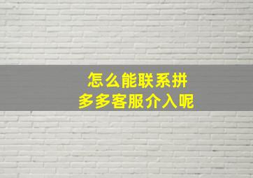 怎么能联系拼多多客服介入呢