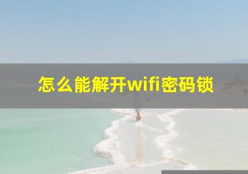 怎么能解开wifi密码锁