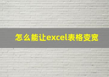 怎么能让excel表格变宽