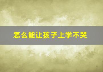 怎么能让孩子上学不哭