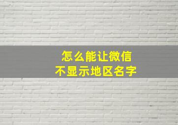 怎么能让微信不显示地区名字