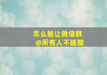 怎么能让微信群@所有人不提醒