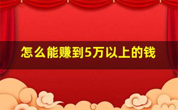 怎么能赚到5万以上的钱