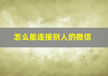 怎么能连接别人的微信