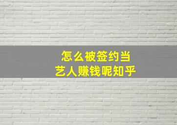 怎么被签约当艺人赚钱呢知乎