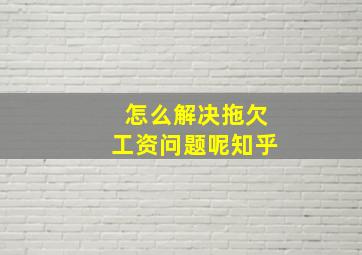 怎么解决拖欠工资问题呢知乎