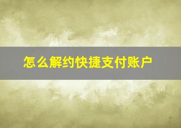 怎么解约快捷支付账户