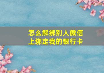 怎么解绑别人微信上绑定我的银行卡