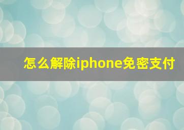 怎么解除iphone免密支付