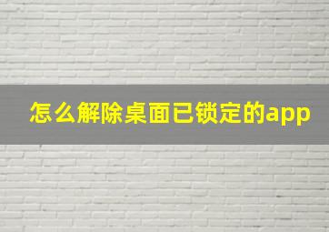 怎么解除桌面已锁定的app