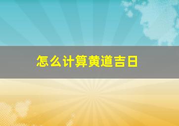 怎么计算黄道吉日