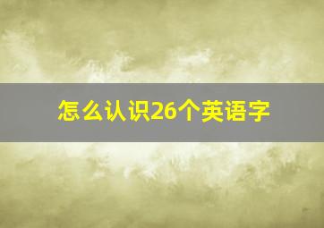 怎么认识26个英语字