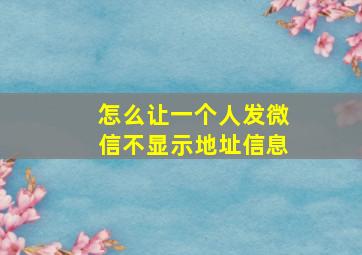 怎么让一个人发微信不显示地址信息