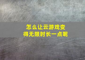 怎么让云游戏变得无限时长一点呢