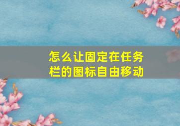 怎么让固定在任务栏的图标自由移动