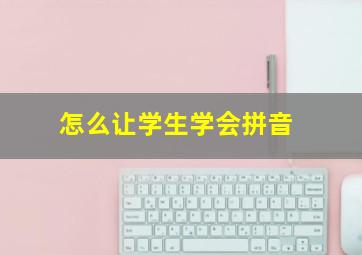 怎么让学生学会拼音