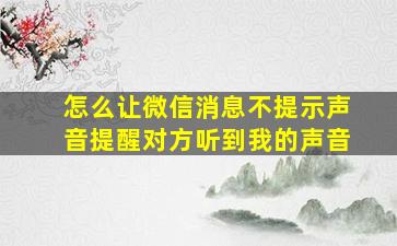 怎么让微信消息不提示声音提醒对方听到我的声音