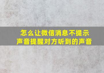 怎么让微信消息不提示声音提醒对方听到的声音