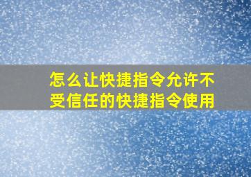 怎么让快捷指令允许不受信任的快捷指令使用