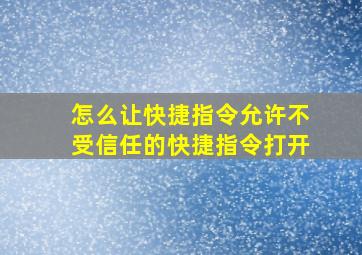 怎么让快捷指令允许不受信任的快捷指令打开