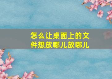 怎么让桌面上的文件想放哪儿放哪儿