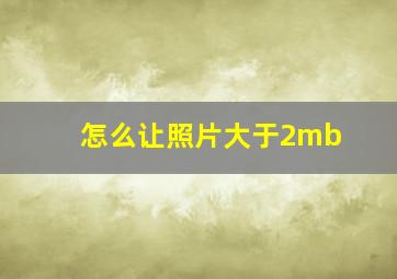 怎么让照片大于2mb