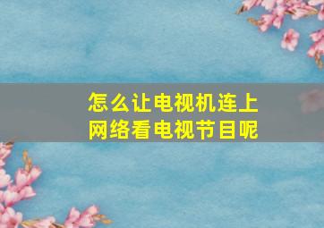 怎么让电视机连上网络看电视节目呢