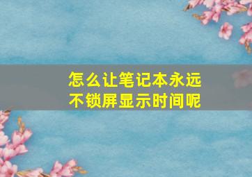 怎么让笔记本永远不锁屏显示时间呢