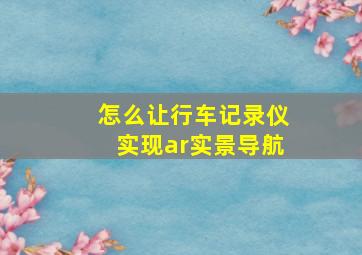 怎么让行车记录仪实现ar实景导航