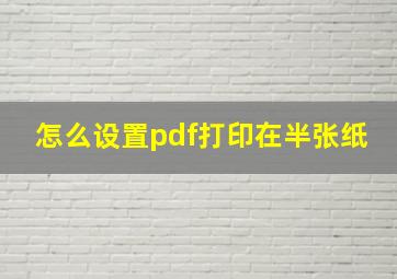 怎么设置pdf打印在半张纸