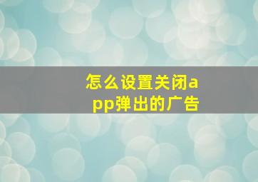 怎么设置关闭app弹出的广告