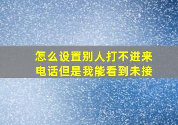 怎么设置别人打不进来电话但是我能看到未接