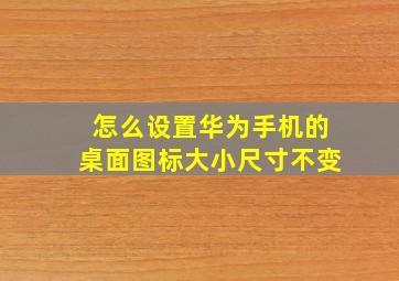 怎么设置华为手机的桌面图标大小尺寸不变