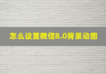 怎么设置微信8.0背景动图