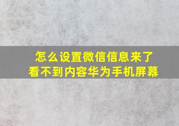 怎么设置微信信息来了看不到内容华为手机屏幕