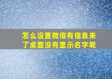 怎么设置微信有信息来了桌面没有显示名字呢