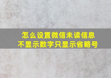 怎么设置微信未读信息不显示数字只显示省略号