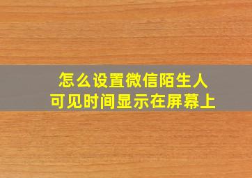 怎么设置微信陌生人可见时间显示在屏幕上