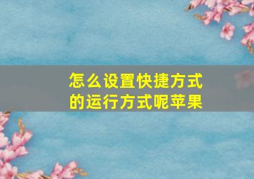 怎么设置快捷方式的运行方式呢苹果