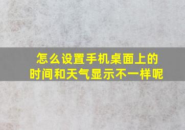 怎么设置手机桌面上的时间和天气显示不一样呢