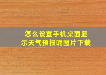 怎么设置手机桌面显示天气预报呢图片下载